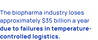 The biopharma industry loses approximately $35 billion a year due to failures in temperature controlled logistics.