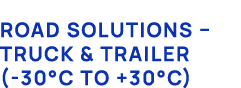 Road Solutions – Truck & Trailer ( 30°C to +30°C)